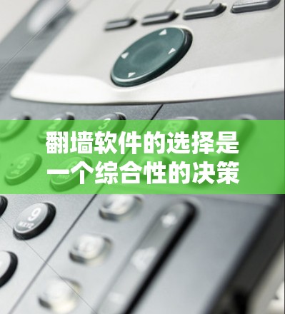 翻墙软件的选择是一个综合性的决策过程，需要综合考虑多个因素，如品牌声誉、功能强大程度、适用场景、价格、用户评价、社区支持以及翻墙后的网站安全性。以下是根据这些因素整理的建议
