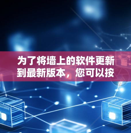 为了将墙上的软件更新到最新版本，您可以按照以下步骤操作