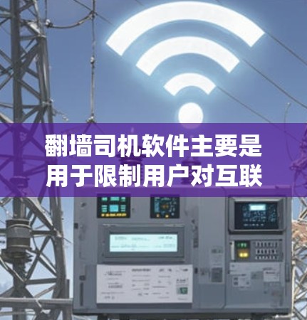 翻墙司机软件主要是用于限制用户对互联网的访问，特别是在移动设备和电脑上。以下是几个推荐的免费翻墙司机软件