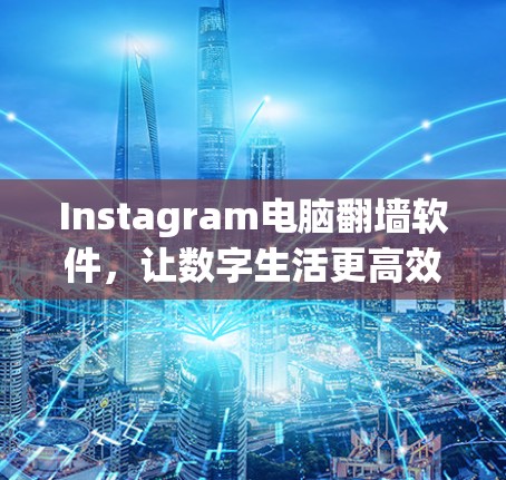 Instagram电脑翻墙软件，让数字生活更高效
