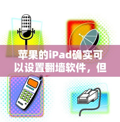苹果的iPad确实可以设置翻墙软件，但通常情况下，用户不会直接上传图片，而是通过设置特定的翻墙软件来实现翻墙功能。以下是苹果iPad翻墙软件的常见操作方法