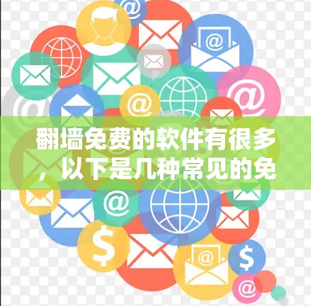翻墙免费的软件有很多，以下是几种常见的免费翻墙工具及其特点