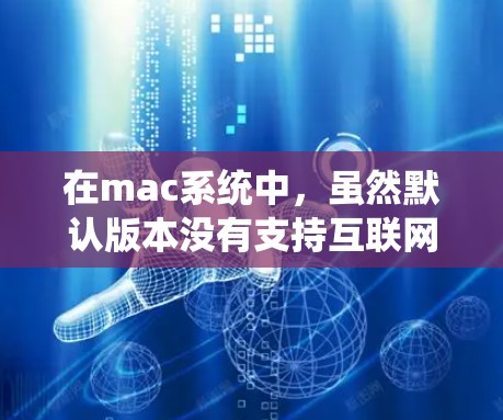 在mac系统中，虽然默认版本没有支持互联网访问，但可以通过以下步骤使用翻墙功能访问互联网