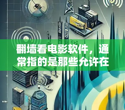 翻墙看电影软件，通常指的是那些允许在线观看电影或电视剧的软件或网站。以下是一些常见的翻墙软件及其特点