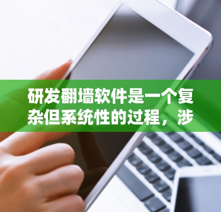 研发翻墙软件是一个复杂但系统性的过程，涉及多个领域的知识和技能。以下是对该过程的分步指南，帮助您全面理解和实施翻墙软件研发