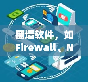 翻墙软件，如Firewall、Nimble和FireEye等，是保护网络安全的重要工具。以下是它们的特点和优势