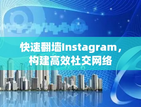 快速翻墙Instagram，构建高效社交网络