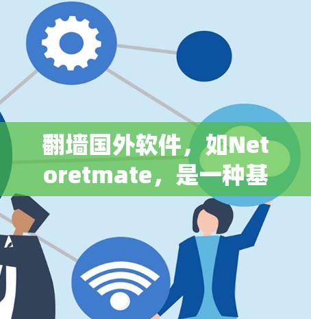翻墙国外软件，如Netoretmate，是一种基于Python的工具，用于访问和修复网络中的恶意程序。以下是对使用它进行翻墙的详细步骤和建议