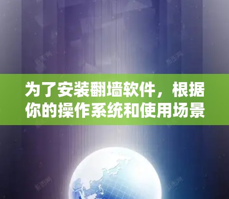 为了安装翻墙软件，根据你的操作系统和使用场景进行选择