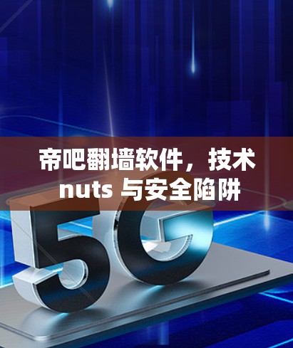 帝吧翻墙软件，技术 nuts 与安全陷阱