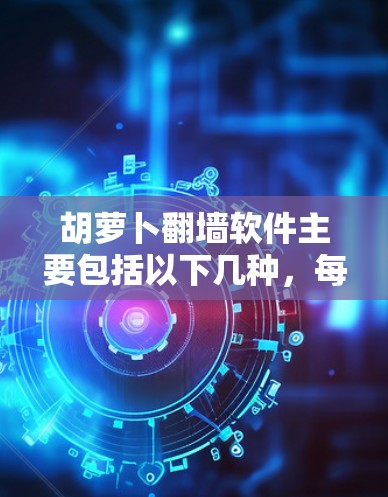 胡萝卜翻墙软件主要包括以下几种，每种都有其特点和适用场景