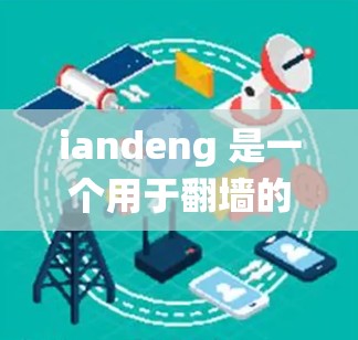 iandeng 是一个用于翻墙的软件，允许用户绕过网络防火墙，通过外部网络访问网站。以下是一些可靠的翻墙软件推荐