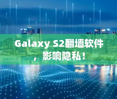 Galaxy S2翻墙软件，影响隐私！