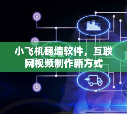 小飞机翻墙软件，互联网视频制作新方式