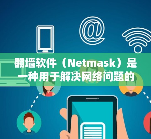 翻墙软件（Netmask）是一种用于解决网络问题的工具，通常用于访问互联网、绕过防火墙、监控钓鱼邮件等。以下是关于如何购买翻墙软件的建议