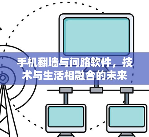 手机翻墙与问路软件，技术与生活相融合的未来