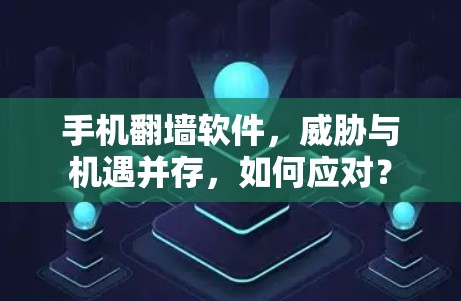 手机翻墙软件，威胁与机遇并存，如何应对？