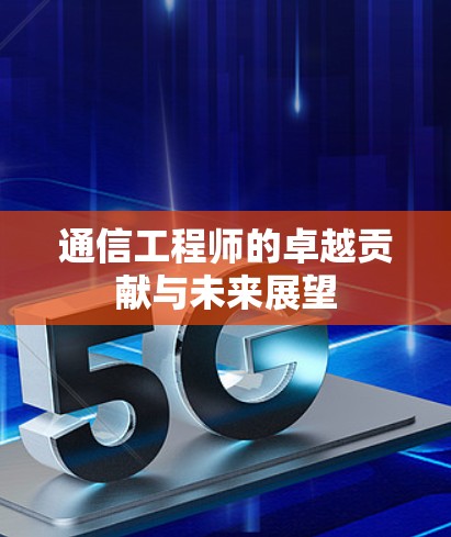 通信工程师的卓越贡献与未来展望