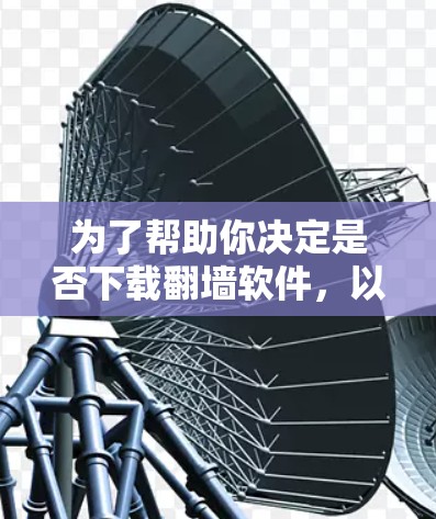 为了帮助你决定是否下载翻墙软件，以下是一个清晰的步骤指南