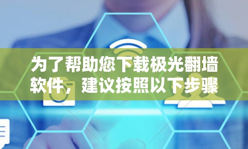 为了帮助您下载极光翻墙软件，建议按照以下步骤进行