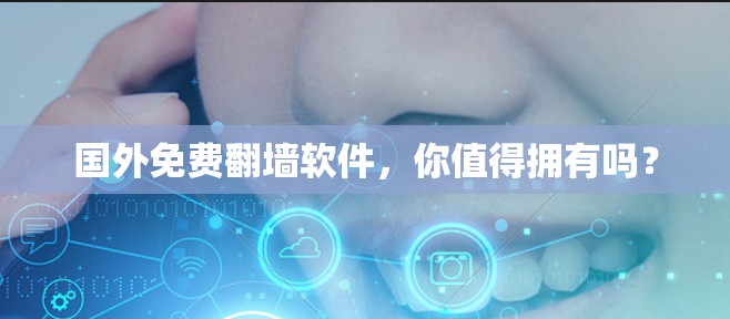 国外免费翻墙软件，你值得拥有吗？