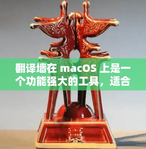 翻译墙在 macOS 上是一个功能强大的工具，适合翻译中文到英文和英文到中文，但也有局限性。以下是针对您的问题的详细解决方案