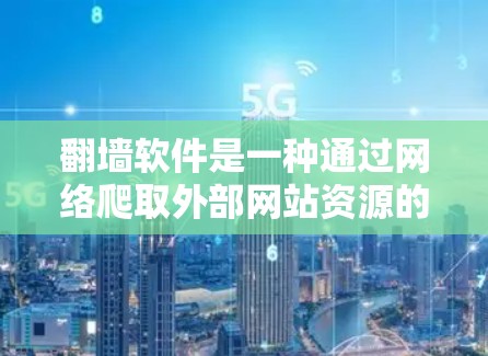 翻墙软件是一种通过网络爬取外部网站资源的工具，旨在允许访问内部服务器。以下是使用翻墙软件的步骤