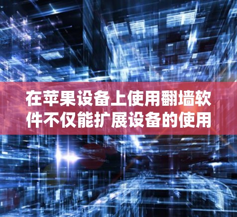 在苹果设备上使用翻墙软件不仅能扩展设备的使用能力，还能满足一些特殊需求。以下是对ios系统翻墙软件的详细总结