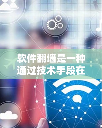 软件翻墙是一种通过技术手段在不显示真实内容的情况下访问特定网站或应用的方法，旨在保护用户免受恶意软件的侵扰。以下是对软件翻墙的详细分析和步骤说明
