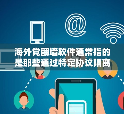 海外党翻墙软件通常指的是那些通过特定协议隔离外部网络访问内部网络功能的软件。这些软件在海外（如美国、欧洲、东南亚等）有多种应用，旨在保护用户隐私和安全。以下是一些可能的海外党翻墙软件及其应用