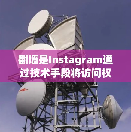 翻墙是Instagram通过技术手段将访问权限或数据从普通网站转移到到特定的访问网站上，通常用于解决某些用户访问问题。以下是解决翻墙问题的步骤