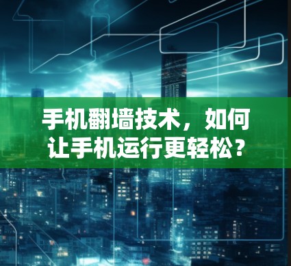 手机翻墙技术，如何让手机运行更轻松？