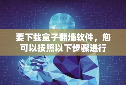要下载盒子翻墙软件，您可以按照以下步骤进行