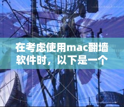在考虑使用mac翻墙软件时，以下是一个清晰的总结