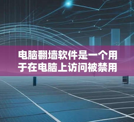电脑翻墙软件是一个用于在电脑上访问被禁用的网站的技术，通常通过网络连接实现的。以下是一些步骤和建议