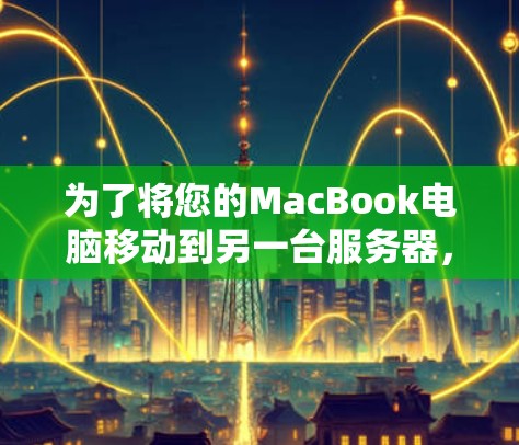 为了将您的MacBook电脑移动到另一台服务器，您可以按照以下步骤进行操作