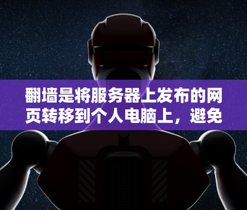 翻墙是将服务器上发布的网页转移到个人电脑上，避免访问被篡改的网站，这是一种常见的网络安全问题。以下是一些关于翻墙的软件推荐和相关建议