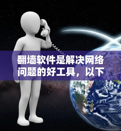 翻墙软件是解决网络问题的好工具，以下是一些常见的合法和可靠的翻墙软件推荐