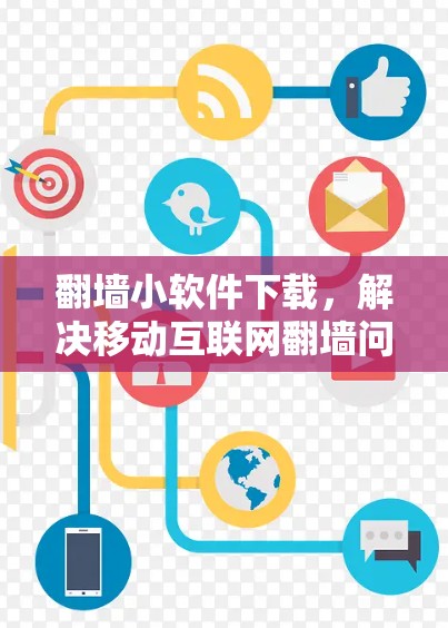 翻墙小软件下载，解决移动互联网翻墙问题的全面解决方案