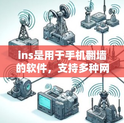 ins是用于手机翻墙的软件，支持多种网络协议，如Wi-Fi、蓝牙和4G。以下是对ins软件的详细总结