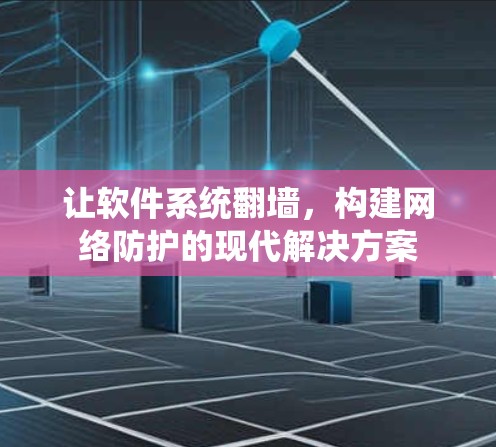 让软件系统翻墙，构建网络防护的现代解决方案