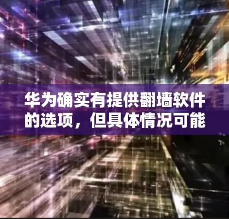 华为确实有提供翻墙软件的选项，但具体情况可能因版本和平台而异。以下是关于华为翻墙软件的详细介绍