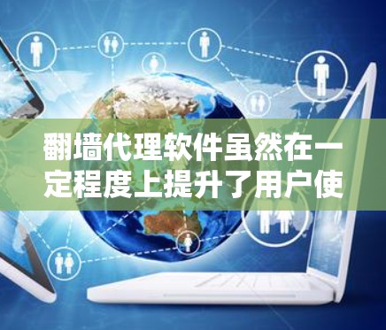 翻墙代理软件虽然在一定程度上提升了用户使用外部Wi-Fi的便利性，但也存在许多潜在的弊端，具体如下