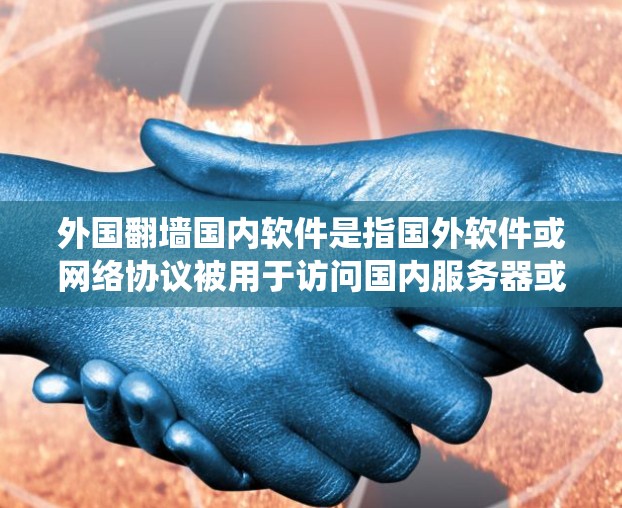 外国翻墙国内软件是指国外软件或网络协议被用于访问国内服务器或资源的情况。这类软件通常通过绕过国内网络或协议来执行，常见于以下场景