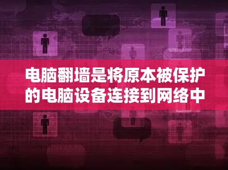 电脑翻墙是将原本被保护的电脑设备连接到网络中，以便访问互联网和其他设备资源的一种方法。以下是一个详细的步骤指南，帮助您了解如何进行电脑翻墙