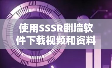 使用SSSR翻墙软件下载视频和资料的步骤如下
