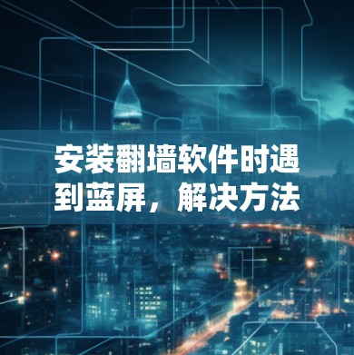安装翻墙软件时遇到蓝屏，解决方法与注意事项