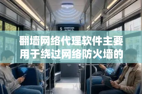 翻墙网络代理软件主要用于绕过网络防火墙的限制，让用户能够访问外部链接或某些网站。以下是一些常见的翻墙网络代理软件及其特点