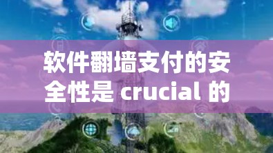 软件翻墙支付的安全性是 crucial 的，涉及多个方面以确保支付系统的安全。以下是对软件翻墙支付安全性的详细分析