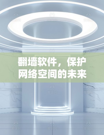 翻墙软件，保护网络空间的未来